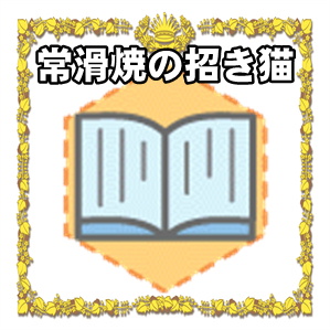 常滑焼招き猫の歴史や特徴など右手や左手上げの置物を解説